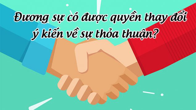 Đương sự được quyền thay đổi ý kiến về sự thỏa thuận tại phiên họp