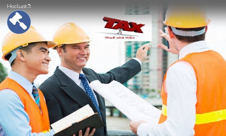 Thuế nhà thầu là gì? Thuế nhà thầu nước ngoài tại Việt Nam