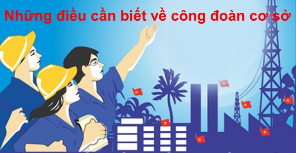 4 điều cần biết về công đoàn cơ sở tại các doanh nghiệp